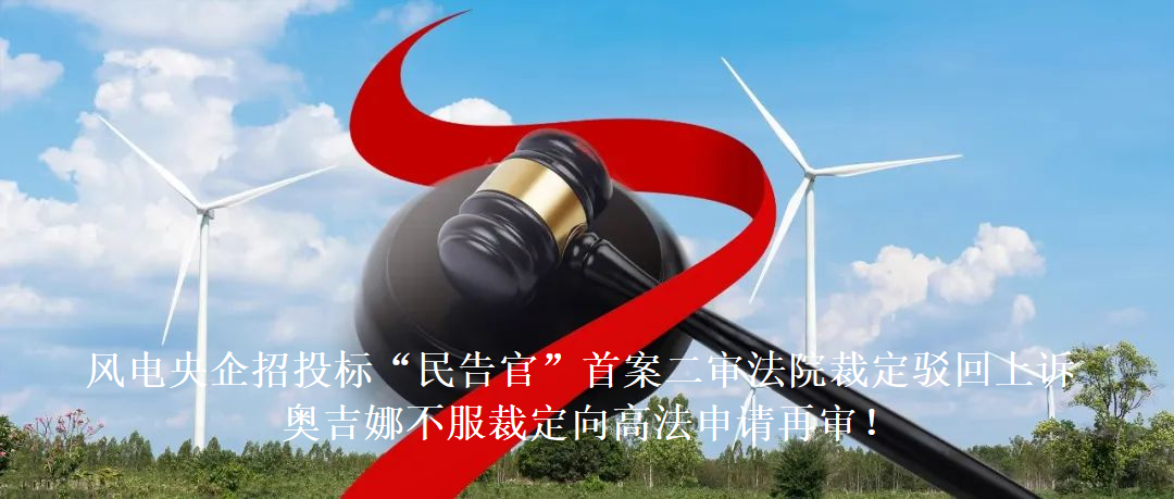 風電央企招投標“民告官”首案二審法院裁定駁回上訴，奧吉娜不服裁定向高法申請再審!