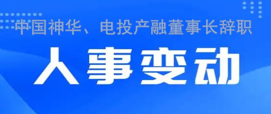 中國(guó)神華、電投產(chǎn)融董事長(zhǎng)辭職