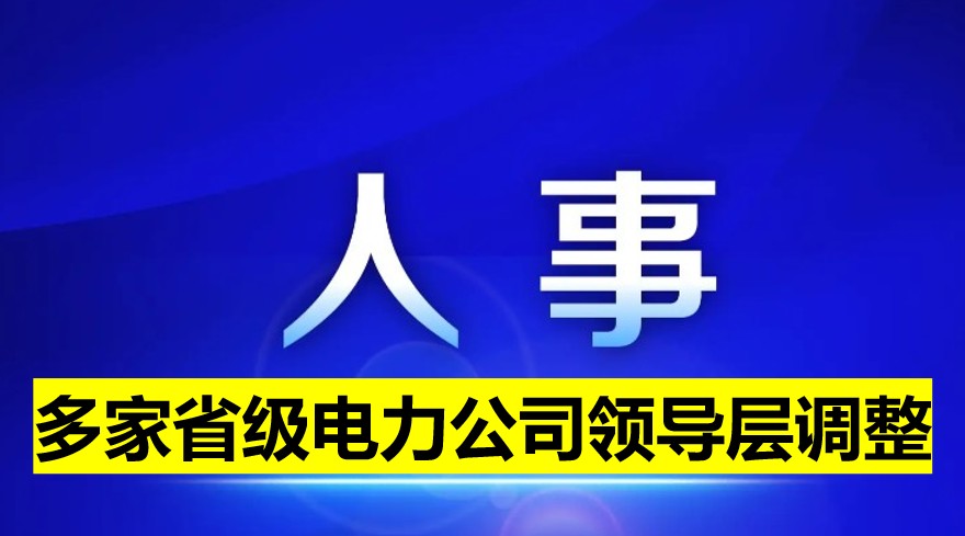 多家省級電力公司領導層調整！