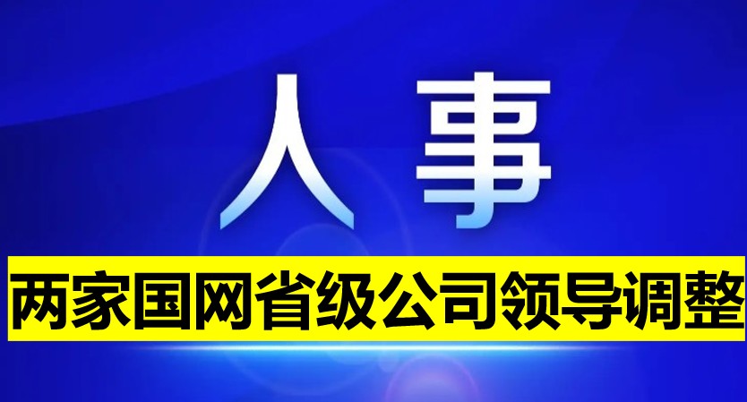 兩家國(guó)網(wǎng)省級(jí)公司領(lǐng)導(dǎo)調(diào)整