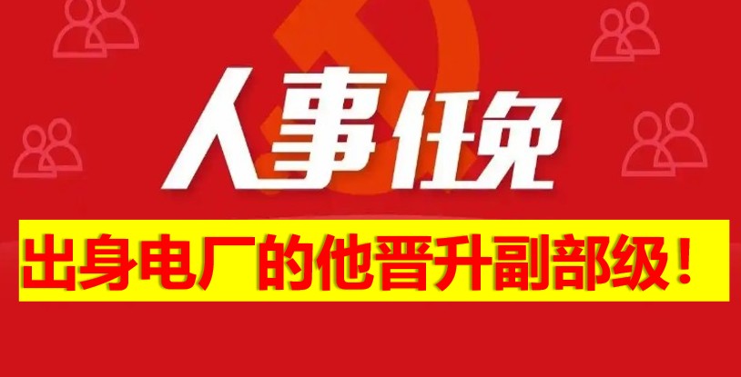 出身電廠的他晉升副部級(jí)！