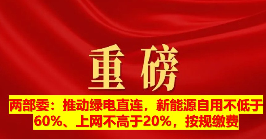 兩部委：推動(dòng)綠電直連，新能源自用不低于60%、上網(wǎng)不高于20%，按規(guī)繳費(fèi)