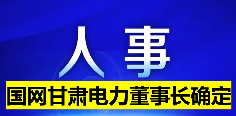 國(guó)網(wǎng)甘肅電力董事長(zhǎng)確定！