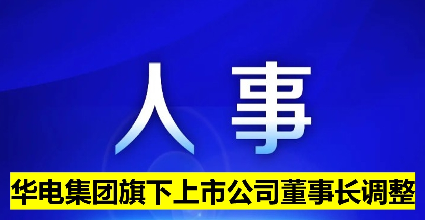 華電集團(tuán)旗下上市公司董事長調(diào)整