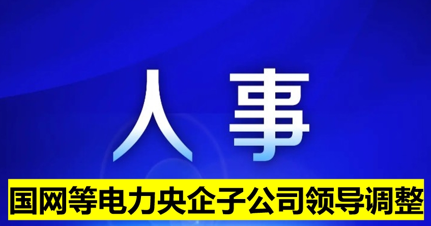 國(guó)網(wǎng)等電力央企子公司領(lǐng)導(dǎo)調(diào)整