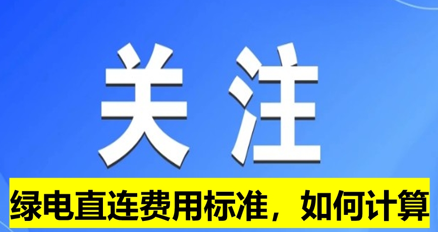 關(guān)注：綠電直連費用標(biāo)準(zhǔn)，如何計算