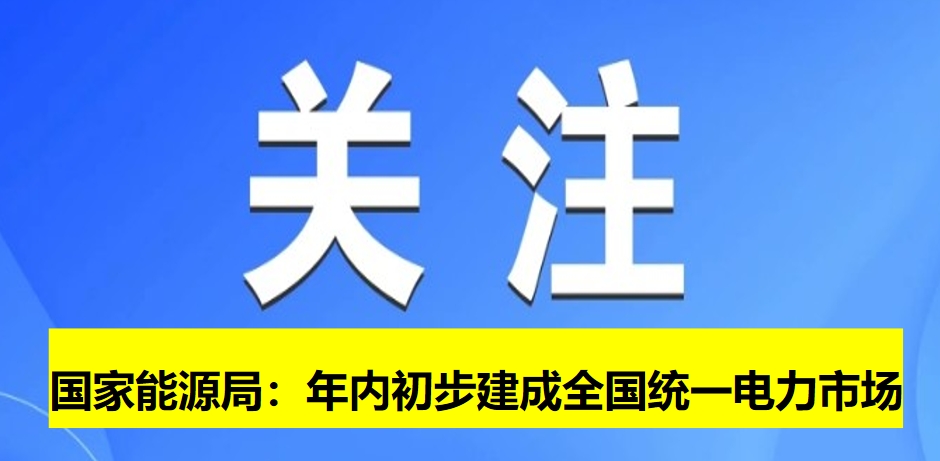 國(guó)家能源局:年內(nèi)初步建成全國(guó)統(tǒng)一電力市場(chǎng)