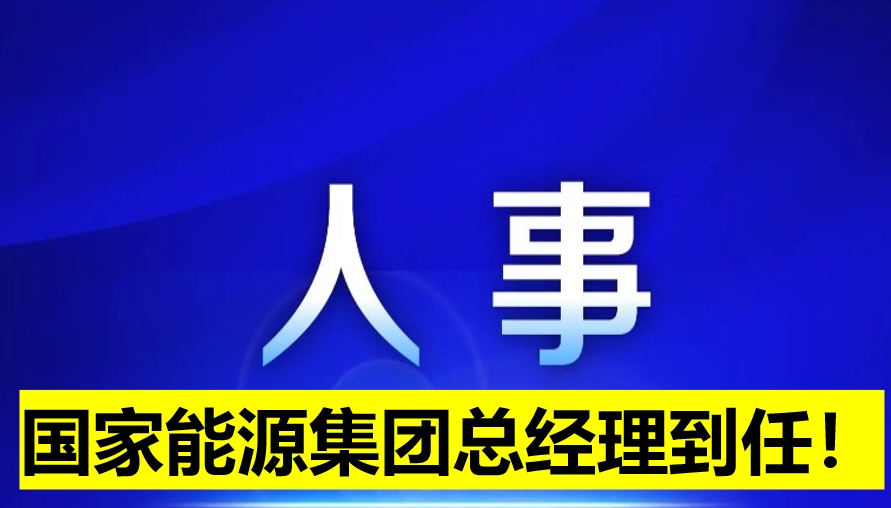 國家能源集團總經(jīng)理到任！