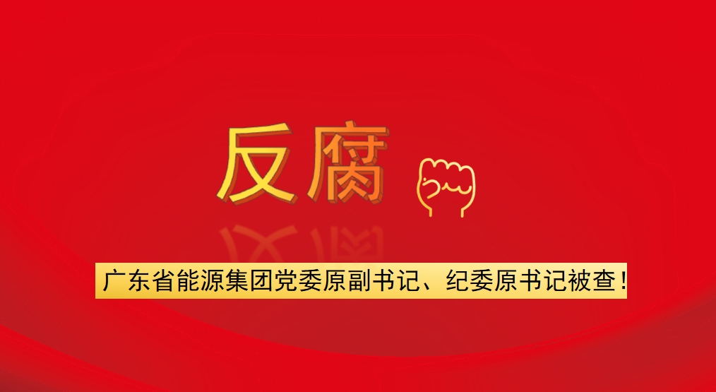 廣東省能源集團(tuán)黨委原副書記、紀(jì)委原書記被查！