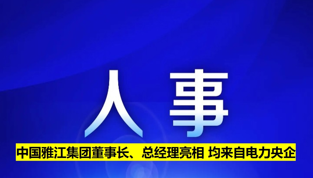 中國雅江集團(tuán)董事長、總經(jīng)理亮相 均來自電力央企