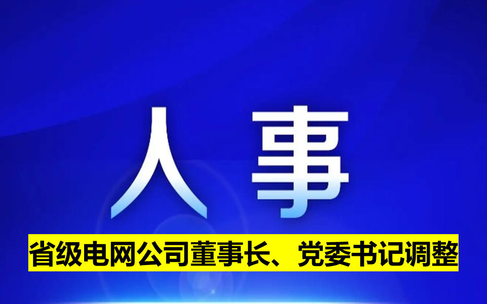 省級(jí)電網(wǎng)公司董事長(zhǎng)、黨委書記調(diào)整