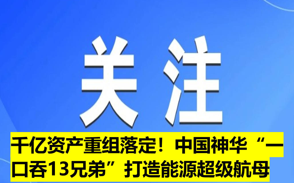 千億資產(chǎn)重組落定！中國(guó)神華“一口吞13兄弟”打造能源超級(jí)航母