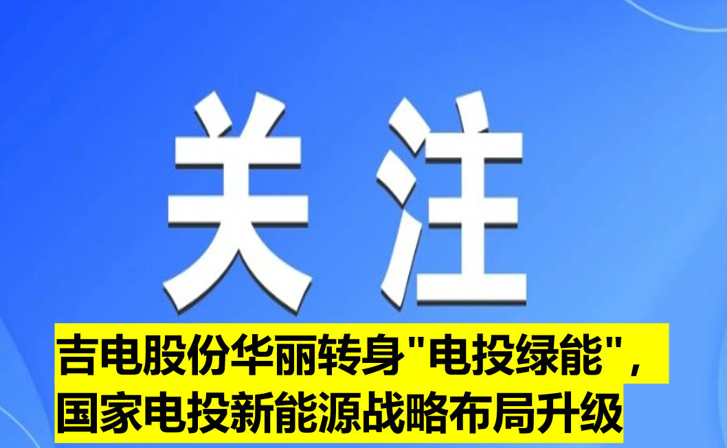 吉電股份華麗轉(zhuǎn)身"電投綠能"，國(guó)家電投新能源戰(zhàn)略布局升級(jí)