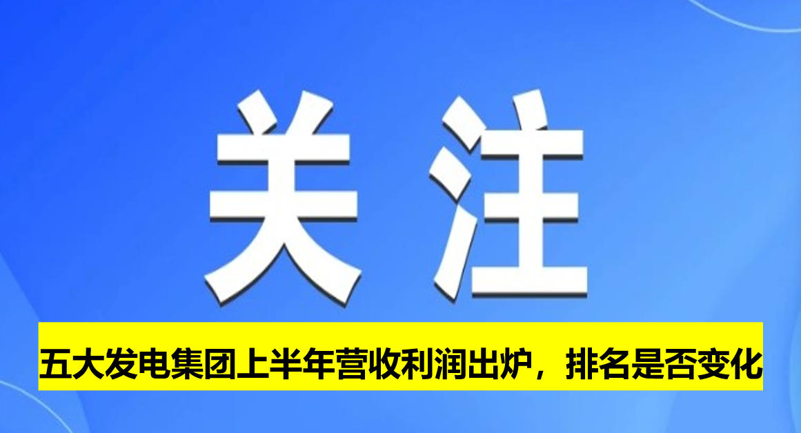 五大發(fā)電集團(tuán)上半年?duì)I收利潤(rùn)出爐，排名是否變化