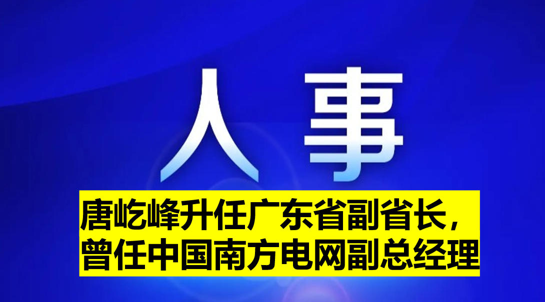 唐屹峰升任廣東省副省長，曾任中國南方電網(wǎng)副總經(jīng)理