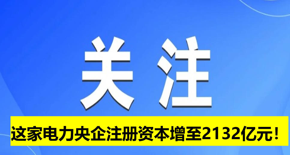 這家電力央企注冊資本增至2132億元！