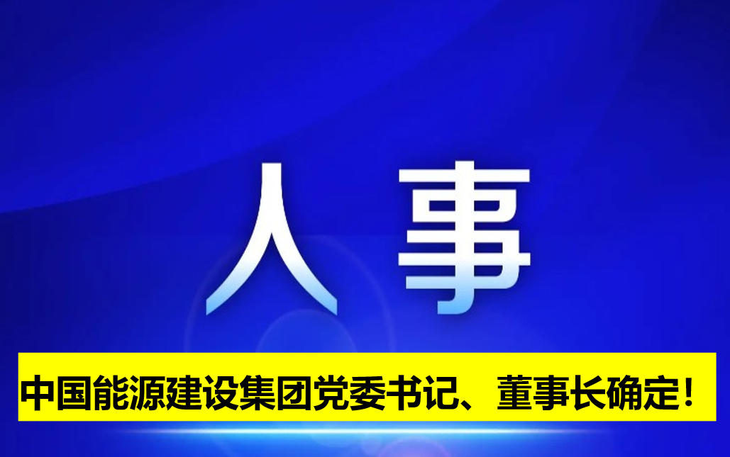 中國能源建設(shè)集團(tuán)黨委書記、董事長確定！