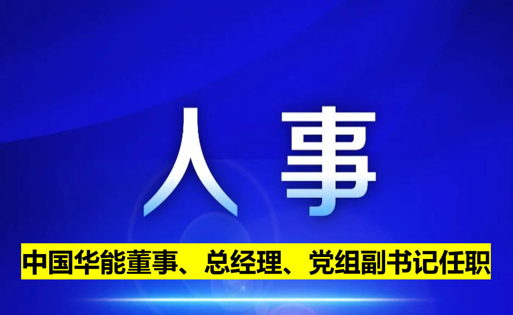 中國(guó)華能董事、總經(jīng)理、黨組副書(shū)記任職