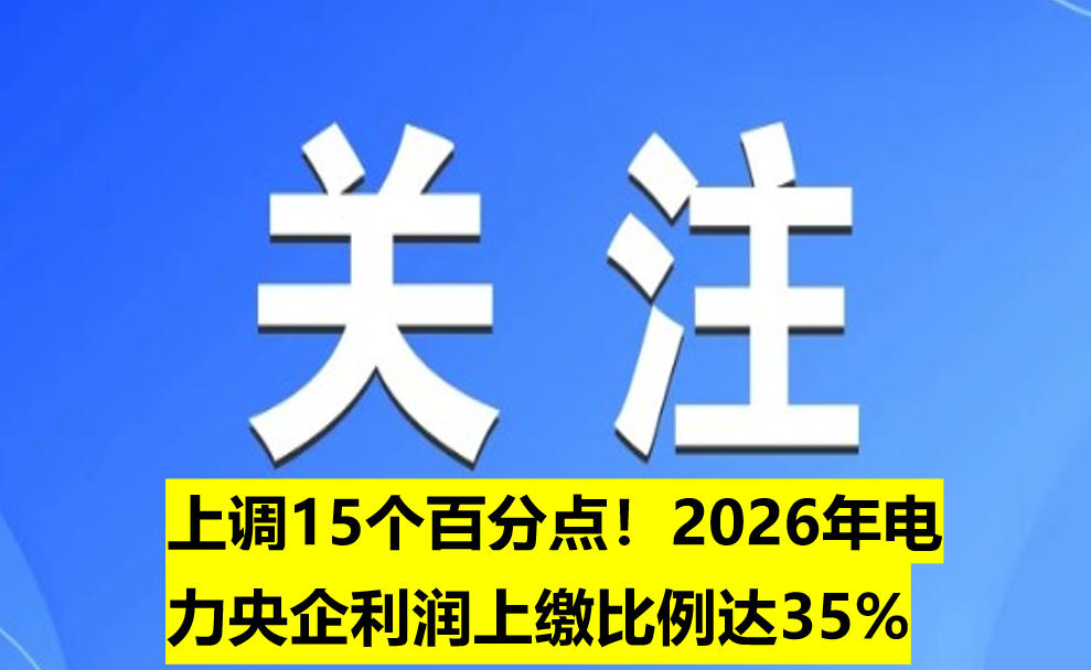 上調(diào)15個百分點！2026年電力央企利潤上繳比例達(dá)35%