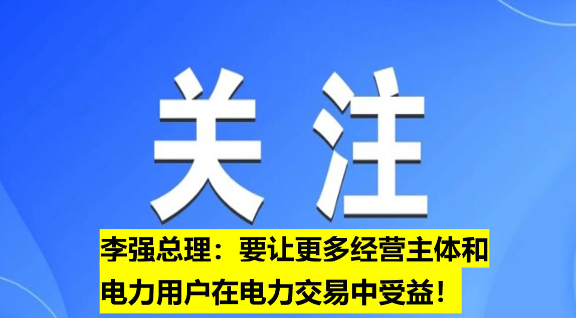 李強(qiáng)總理：要讓更多經(jīng)營(yíng)主體和電力用戶(hù)在電力交易中受益！