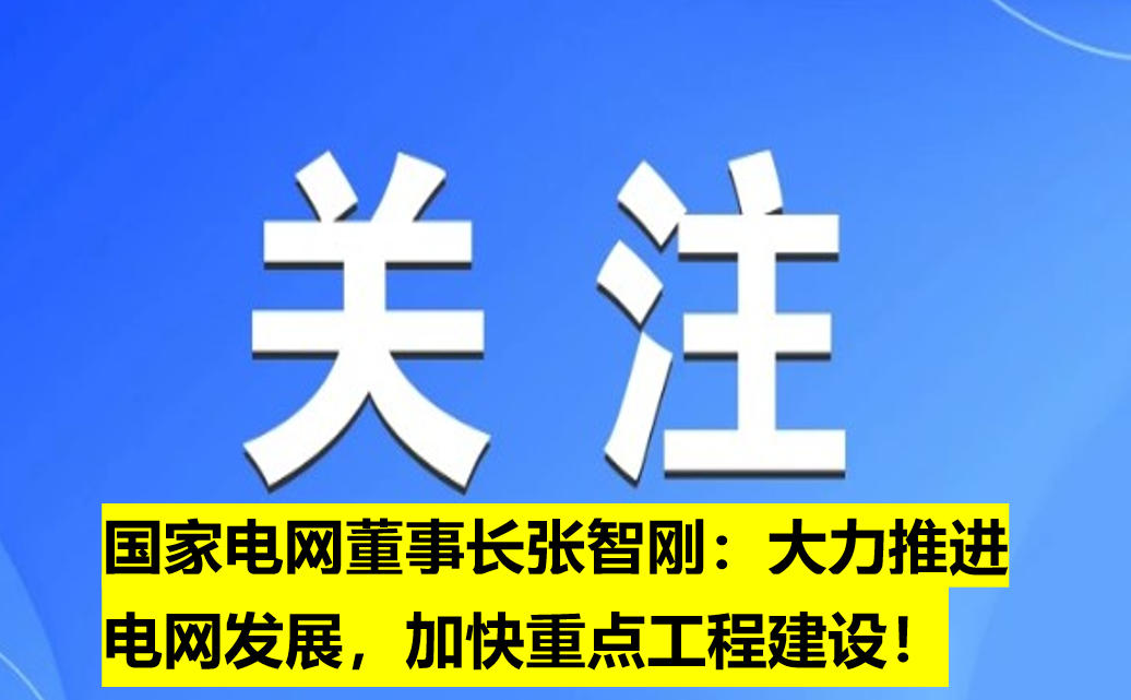 國(guó)家電網(wǎng)董事長(zhǎng)張智剛：大力推進(jìn)電網(wǎng)發(fā)展，加快重點(diǎn)工程建設(shè)