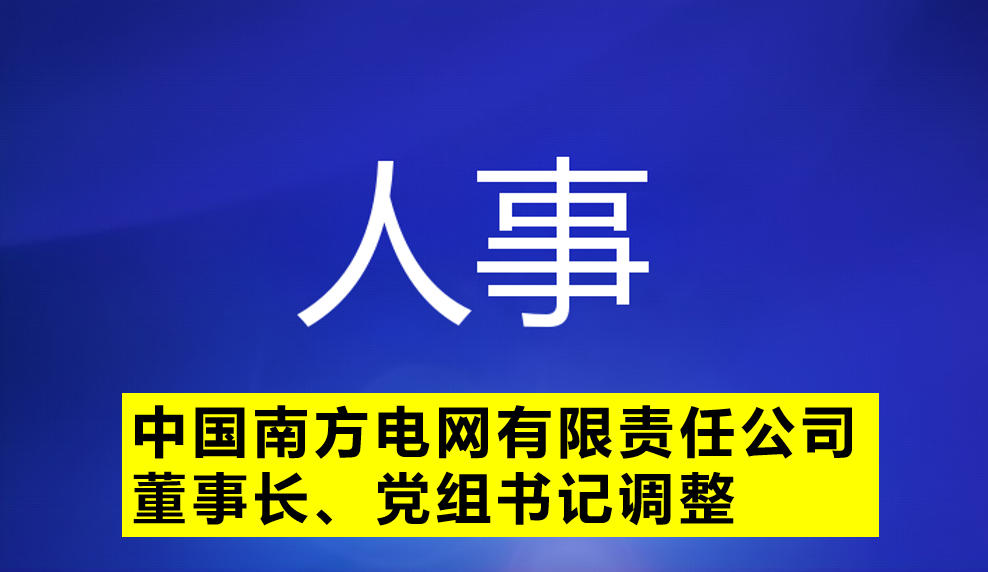 中國(guó)南方電網(wǎng)有限責(zé)任公司董事長(zhǎng)、黨組書(shū)記調(diào)整